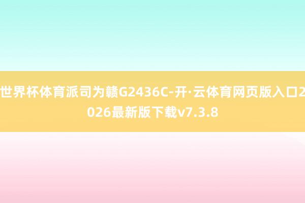 世界杯体育派司为赣G2436C-开·云体育网页版入口2026最新版下载v7.3.8