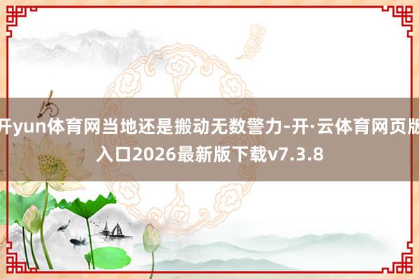 开yun体育网当地还是搬动无数警力-开·云体育网页版入口2026最新版下载v7.3.8