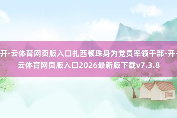开·云体育网页版入口扎西顿珠身为党员率领干部-开·云体育网页版入口2026最新版下载v7.3.8
