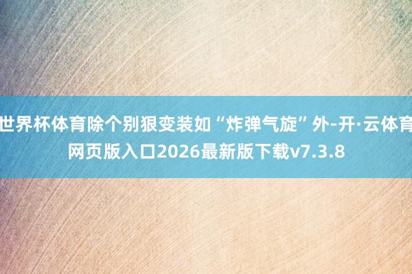 世界杯体育除个别狠变装如“炸弹气旋”外-开·云体育网页版入口2026最新版下载v7.3.8