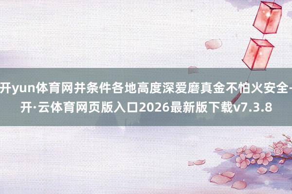 开yun体育网并条件各地高度深爱磨真金不怕火安全-开·云体育网页版入口2026最新版下载v7.3.8
