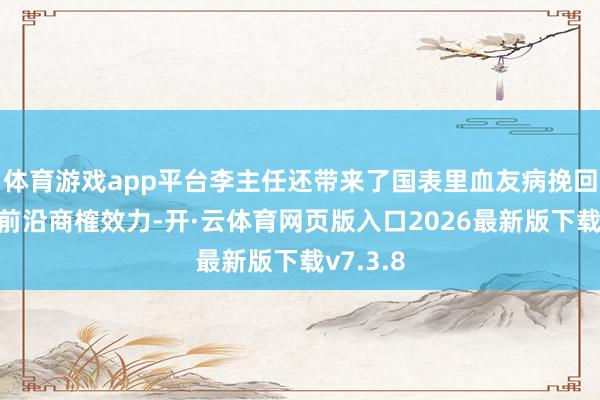 体育游戏app平台李主任还带来了国表里血友病挽回鸿沟的前沿商榷效力-开·云体育网页版入口2026最新版下载v7.3.8