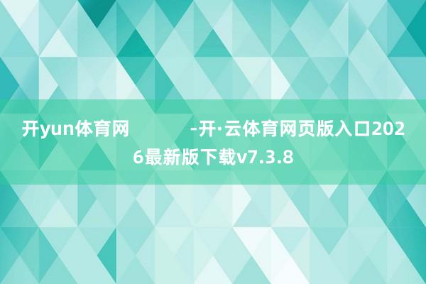 开yun体育网            -开·云体育网页版入口2026最新版下载v7.3.8