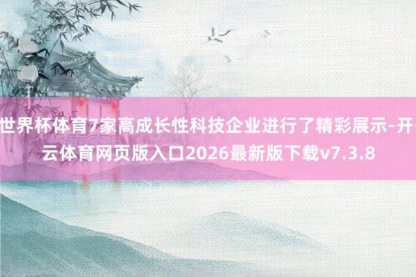世界杯体育7家高成长性科技企业进行了精彩展示-开·云体育网页版入口2026最新版下载v7.3.8