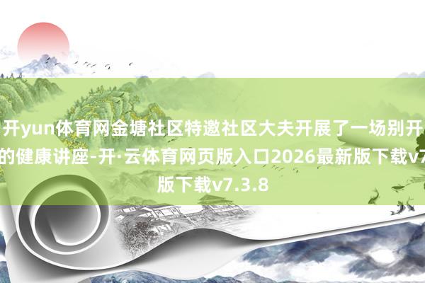 开yun体育网金塘社区特邀社区大夫开展了一场别开生面的健康讲座-开·云体育网页版入口2026最新版下载v7.3.8