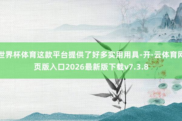 世界杯体育这款平台提供了好多实用用具-开·云体育网页版入口2026最新版下载v7.3.8