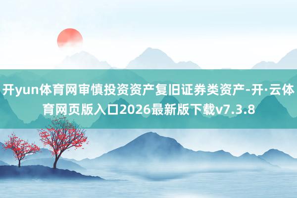 开yun体育网审慎投资资产复旧证券类资产-开·云体育网页版入口2026最新版下载v7.3.8