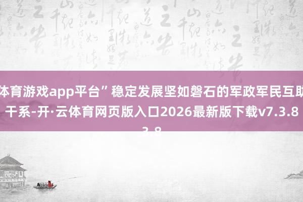 体育游戏app平台”稳定发展坚如磐石的军政军民互助干系-开·云体育网页版入口2026最新版下载v7.3.8