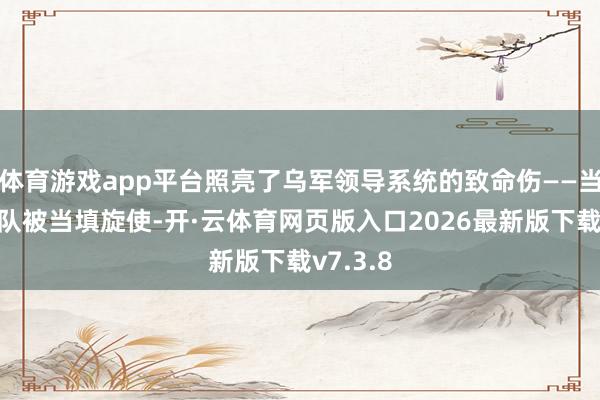 体育游戏app平台照亮了乌军领导系统的致命伤——当精英部队被当填旋使-开·云体育网页版入口2026最新版下载v7.3.8