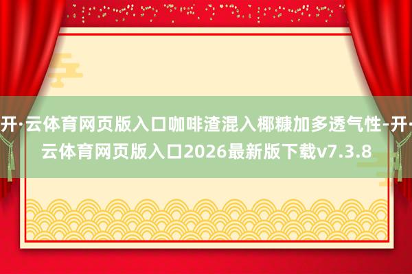 开·云体育网页版入口咖啡渣混入椰糠加多透气性-开·云体育网页版入口2026最新版下载v7.3.8