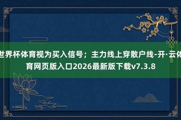 世界杯体育视为买入信号；主力线上穿散户线-开·云体育网页版入口2026最新版下载v7.3.8