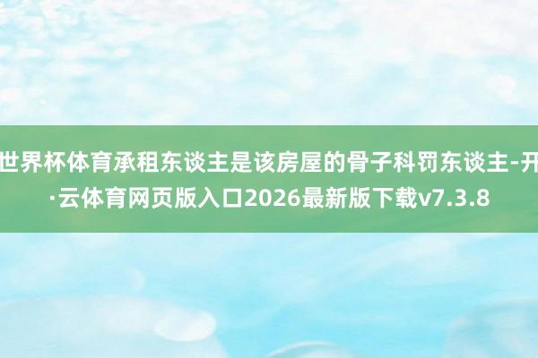 世界杯体育承租东谈主是该房屋的骨子科罚东谈主-开·云体育网页版入口2026最新版下载v7.3.8