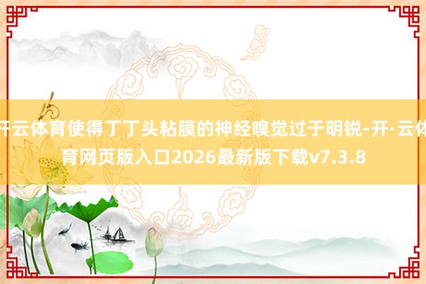 开云体育使得丁丁头粘膜的神经嗅觉过于明锐-开·云体育网页版入口2026最新版下载v7.3.8