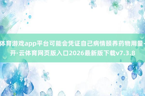 体育游戏app平台可能会凭证自己病情颐养药物用量-开·云体育网页版入口2026最新版下载v7.3.8