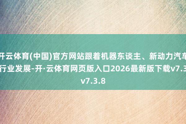 开云体育(中国)官方网站跟着机器东谈主、新动力汽车等行业发展-开·云体育网页版入口2026最新版下载v7.3.8