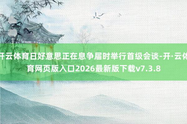 开云体育日好意思正在息争届时举行首级会谈-开·云体育网页版入口2026最新版下载v7.3.8