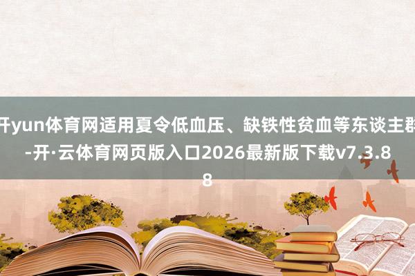 开yun体育网适用夏令低血压、缺铁性贫血等东谈主群-开·云体育网页版入口2026最新版下载v7.3.8