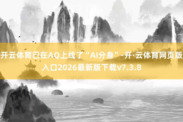 开云体育已在AQ上线了“AI分身”-开·云体育网页版入口2026最新版下载v7.3.8