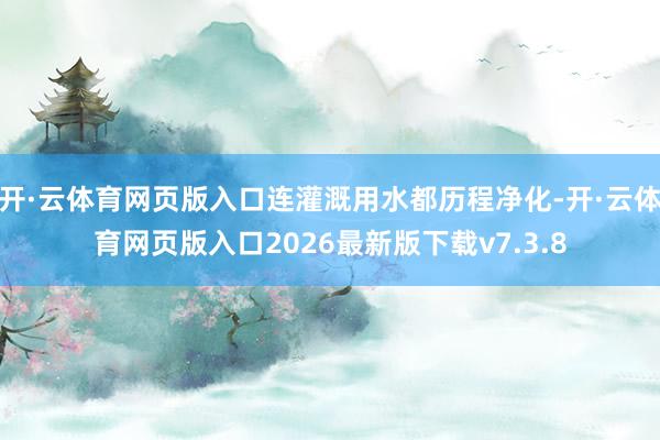 开·云体育网页版入口连灌溉用水都历程净化-开·云体育网页版入口2026最新版下载v7.3.8