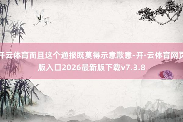开云体育而且这个通报既莫得示意歉意-开·云体育网页版入口2026最新版下载v7.3.8