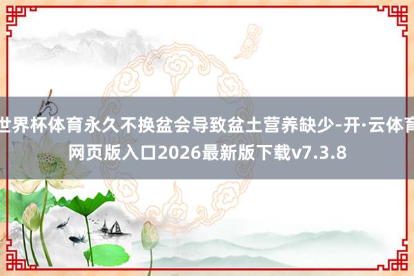 世界杯体育永久不换盆会导致盆土营养缺少-开·云体育网页版入口2026最新版下载v7.3.8