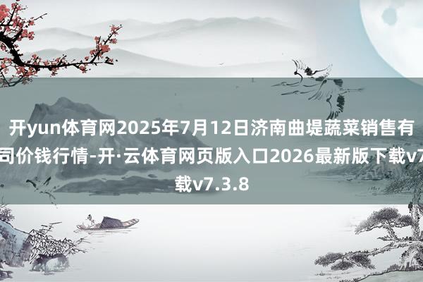 开yun体育网2025年7月12日济南曲堤蔬菜销售有限公司价钱行情-开·云体育网页版入口2026最新版下载v7.3.8