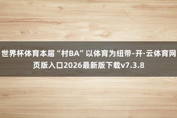 世界杯体育本届“村BA”以体育为纽带-开·云体育网页版入口2026最新版下载v7.3.8