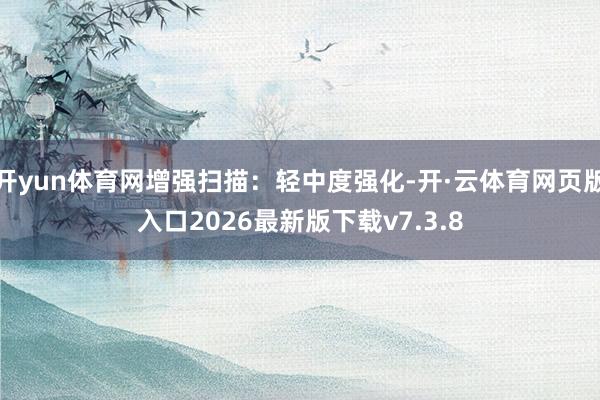 开yun体育网增强扫描：轻中度强化-开·云体育网页版入口2026最新版下载v7.3.8