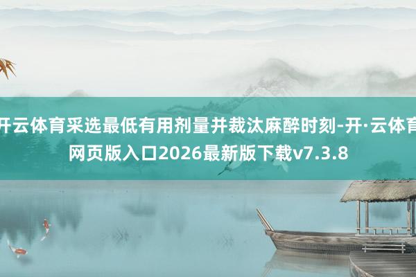 开云体育采选最低有用剂量并裁汰麻醉时刻-开·云体育网页版入口2026最新版下载v7.3.8