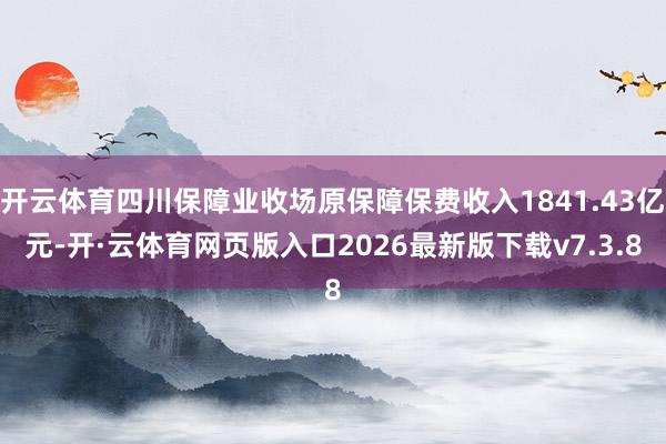 开云体育四川保障业收场原保障保费收入1841.43亿元-开·云体育网页版入口2026最新版下载v7.3.8