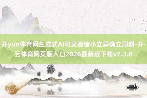 开yun体育网生成式AI可灵验缩小立异确立周期-开·云体育网页版入口2026最新版下载v7.3.8