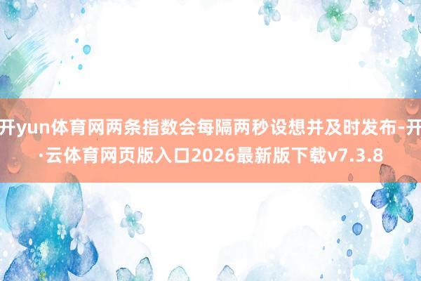 开yun体育网两条指数会每隔两秒设想并及时发布-开·云体育网页版入口2026最新版下载v7.3.8