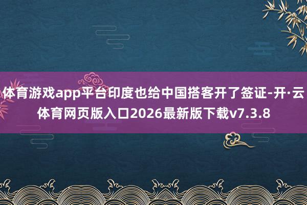 体育游戏app平台印度也给中国搭客开了签证-开·云体育网页版入口2026最新版下载v7.3.8