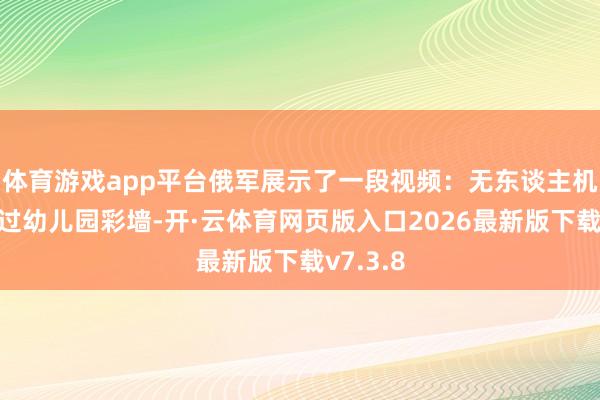 体育游戏app平台俄军展示了一段视频：无东谈主机镜头扫过幼儿园彩墙-开·云体育网页版入口2026最新版下载v7.3.8