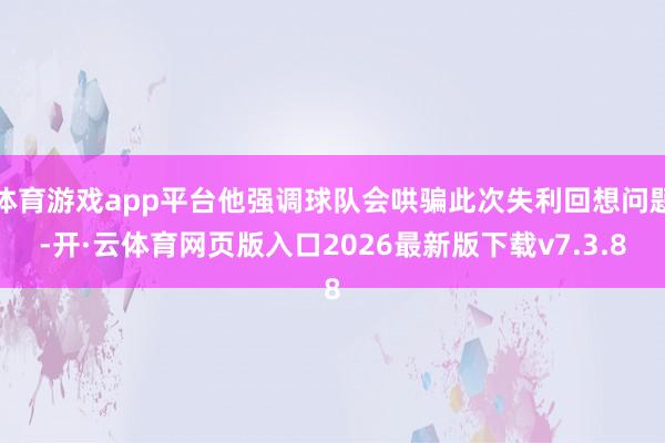 体育游戏app平台他强调球队会哄骗此次失利回想问题-开·云体育网页版入口2026最新版下载v7.3.8