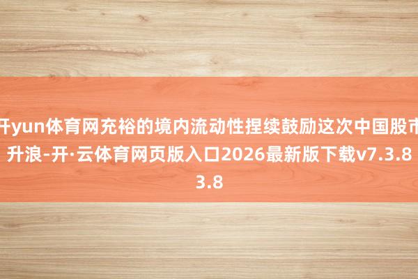 开yun体育网充裕的境内流动性捏续鼓励这次中国股市升浪-开·云体育网页版入口2026最新版下载v7.3.8