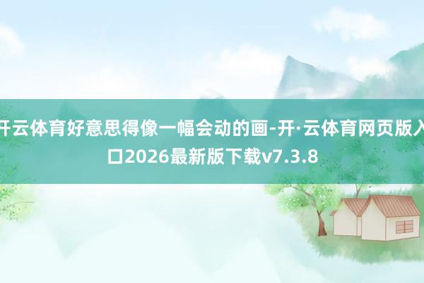 开云体育好意思得像一幅会动的画-开·云体育网页版入口2026最新版下载v7.3.8
