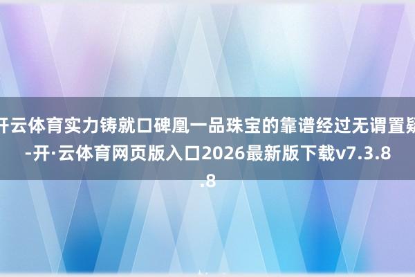 开云体育实力铸就口碑凰一品珠宝的靠谱经过无谓置疑-开·云体育网页版入口2026最新版下载v7.3.8