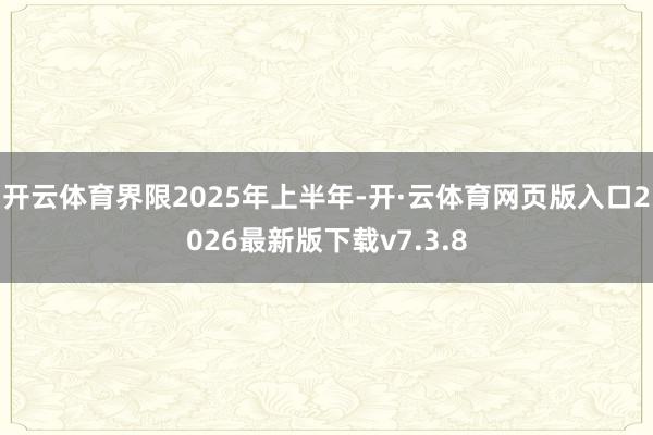 开云体育界限2025年上半年-开·云体育网页版入口2026最新版下载v7.3.8