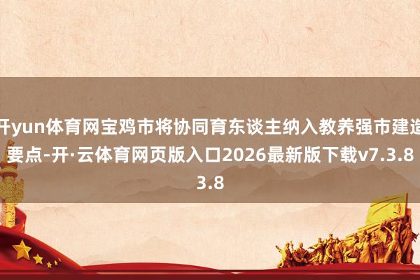 开yun体育网宝鸡市将协同育东谈主纳入教养强市建造要点-开·云体育网页版入口2026最新版下载v7.3.8