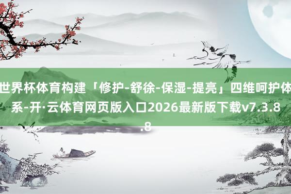 世界杯体育构建「修护-舒徐-保湿-提亮」四维呵护体系-开·云体育网页版入口2026最新版下载v7.3.8
