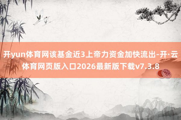 开yun体育网该基金近3上帝力资金加快流出-开·云体育网页版入口2026最新版下载v7.3.8