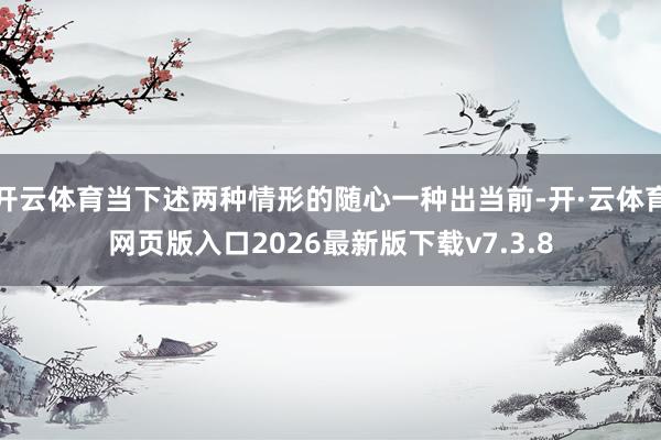 开云体育当下述两种情形的随心一种出当前-开·云体育网页版入口2026最新版下载v7.3.8