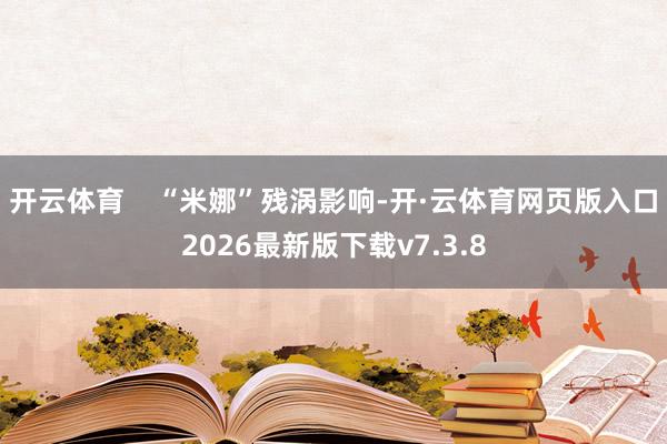开云体育    “米娜”残涡影响-开·云体育网页版入口2026最新版下载v7.3.8
