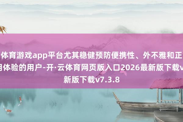 体育游戏app平台尤其稳健预防便携性、外不雅和正常使用体验的用户-开·云体育网页版入口2026最新版下载v7.3.8