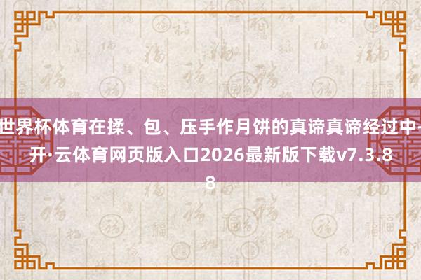 世界杯体育在揉、包、压手作月饼的真谛真谛经过中-开·云体育网页版入口2026最新版下载v7.3.8