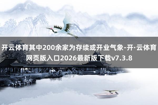 开云体育其中200余家为存续或开业气象-开·云体育网页版入口2026最新版下载v7.3.8