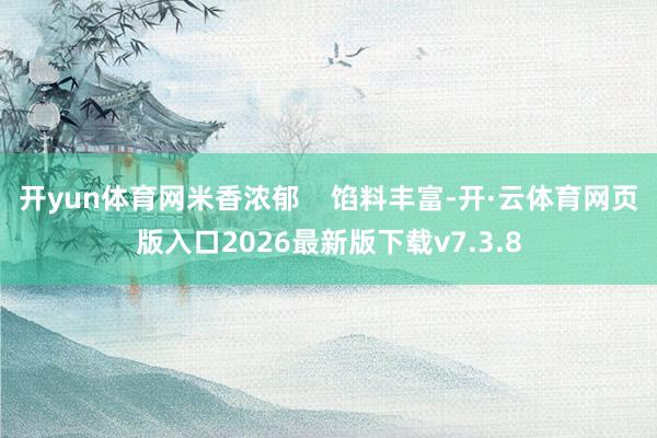 开yun体育网米香浓郁    馅料丰富-开·云体育网页版入口2026最新版下载v7.3.8