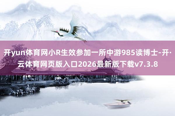 开yun体育网小R生效参加一所中游985读博士-开·云体育网页版入口2026最新版下载v7.3.8