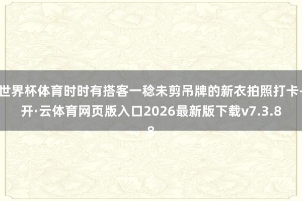 世界杯体育时时有搭客一稔未剪吊牌的新衣拍照打卡-开·云体育网页版入口2026最新版下载v7.3.8